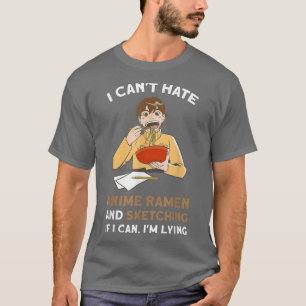 I can't hate anime Ramen sketching Anime merch T-Shirt