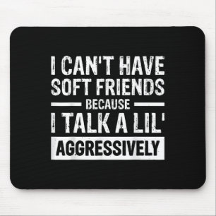 I Can't Have Soft Friends Because I Talk A Lil' Ag Mouse Pad