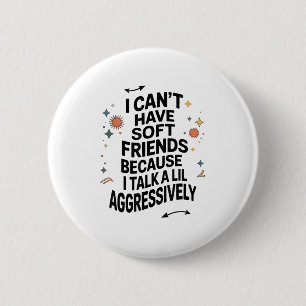 I Can't Have Soft Friends Because I Talk A Lil Agg 2 Inch Round Button