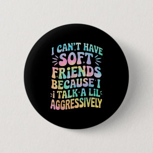 I Can't Have Soft Friends Because I Talk A Lil Agg 2 Inch Round Button
