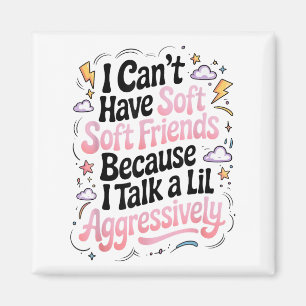 I Can't Have Soft Friends Because I Talk A Lil Agg Magnet