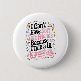 I Cant Have Soft Friends Because I Talk A Lil Aggr 2 Inch Round Button