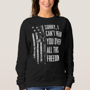 I Can't Hear You Over All This Freedom  4th July O Sweatshirt
