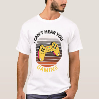 I can't hear your gaming T-Shirt