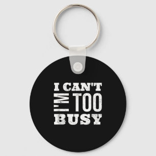 I Cant I Am Too Busy  Keychain