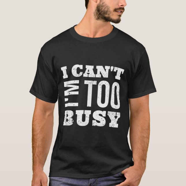 I Cant I Am Too Busy  T-Shirt (Front)