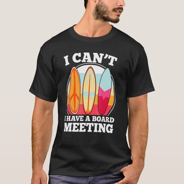 I Cant I Have A Board Meeting  Surfing Love To Sur T-Shirt (Front)
