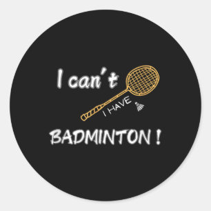 I Cant, I Have Badminton ! Classic Round Sticker