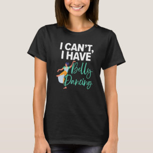 I Can't I Have Belly Dancing Arabian Dance Belly D T-Shirt