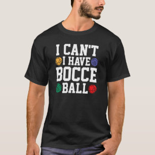 I Can't I Have Bocce Ball T-Shirt