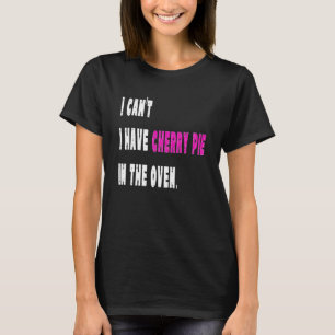 I Can't I Have Cherry Pie In The Oven Cooking Pri T-Shirt