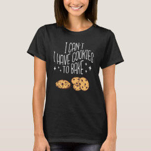 I Can't I Have Cookies To Bake For Cookie Baker Ba T-Shirt