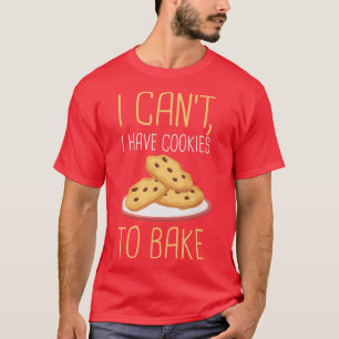 I Cant I Have Cookies To Bake T-Shirt