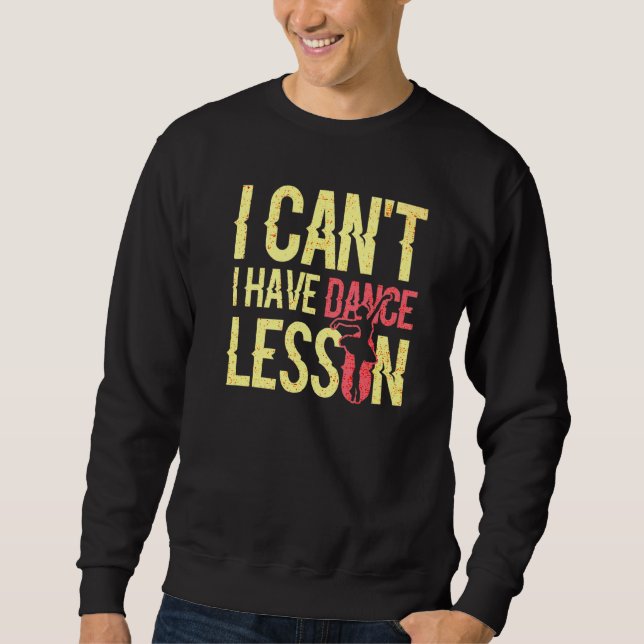 I Cant I Have Dance Lesson  Dance Crew  Dancing  3 Sweatshirt (Front)