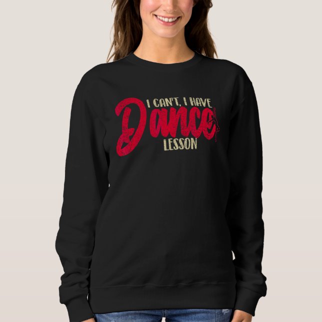 I Cant I Have Dance Lesson  Dance Crew  Dancing 5 Sweatshirt (Front)