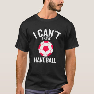 I Can't I Have Handball Funny Best Handball Presen T-Shirt