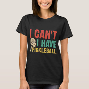 I Can't I have pickleball T-Shirt
