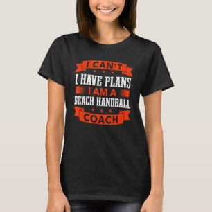 I Can't I Have Plans Beach Handball Coach   T-Shirt