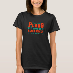 I Can't I Have Plans Beach Soccer Coach  Soccer Pl T-Shirt
