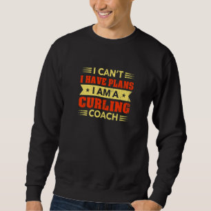 I Can't I Have Plans Curling Coach Curling Player  Sweatshirt