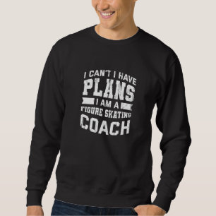 I Can't I Have Plans  Figure Skating Coach Humour Sweatshirt