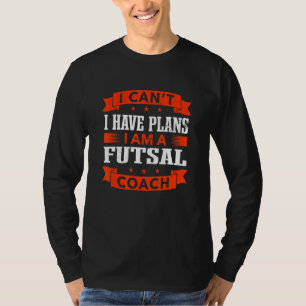 I Can't I Have Plans Futsal Coach  Indoor Soccer H T-Shirt