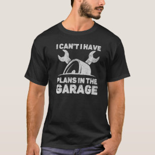 I Can't I Have Plans In The Garage Automotive Car T-Shirt