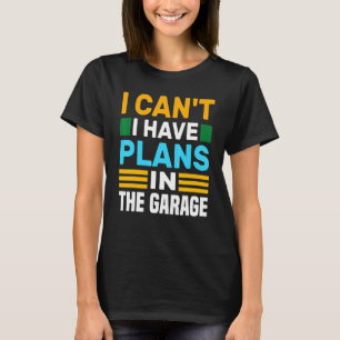 I Cant I Have Plans In The Garage Car Mechanic Eve T-Shirt