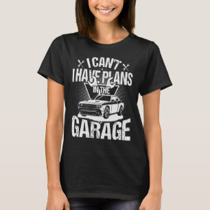 I Can't I Have Plans In The Garage  Car Mechanic R T-Shirt