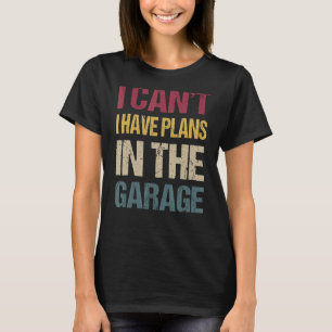 I Can't I Have Plans In The Garage  Car Mechanic R T-Shirt