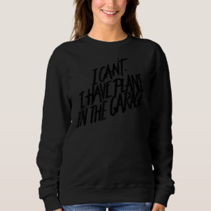 I Can't I Have Plans In The Garage Dad Quote Hum Sweatshirt