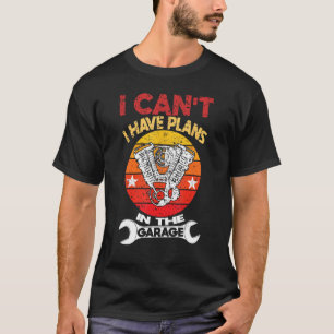 I Can't I Have Plans In The Garage Fathers Day Car T-Shirt