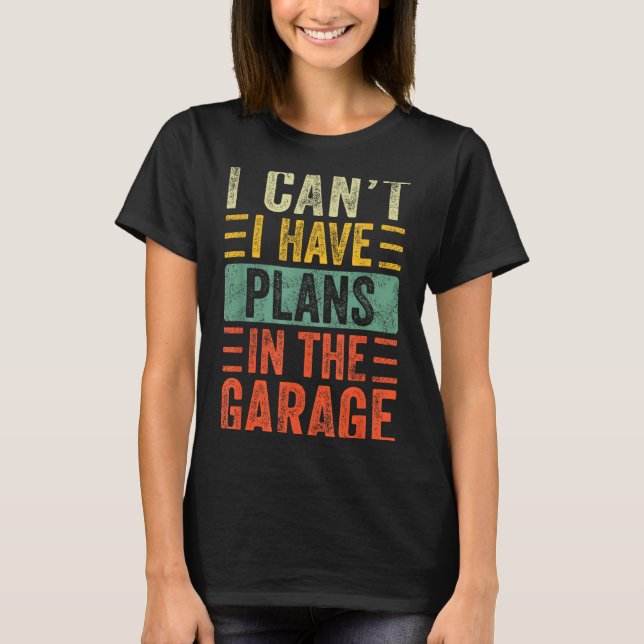 I Can't I Have Plans In The Garage, Funny Car Mech T-Shirt (Front)