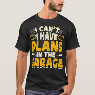 I Cant I Have Plans In The Garage Funny  Mechanic  T-Shirt