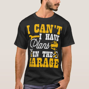 I Cant I Have Plans In The Garage Funny Mechanic T-Shirt