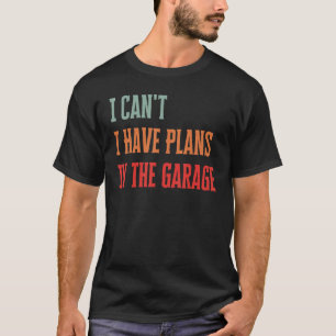 I Can't I Have Plans In The Garage Funny Mechanic T-Shirt