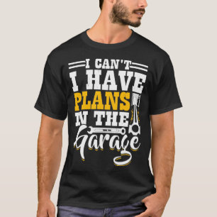 I Cant I Have Plans In The Garage Funny Mechanic T-Shirt