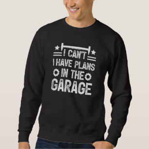 I Cant I Have Plans In The Garage Mechanic Car 8 Sweatshirt