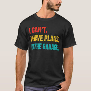 I Cant I Have Plans In The Garage Retro Funny Car  T-Shirt