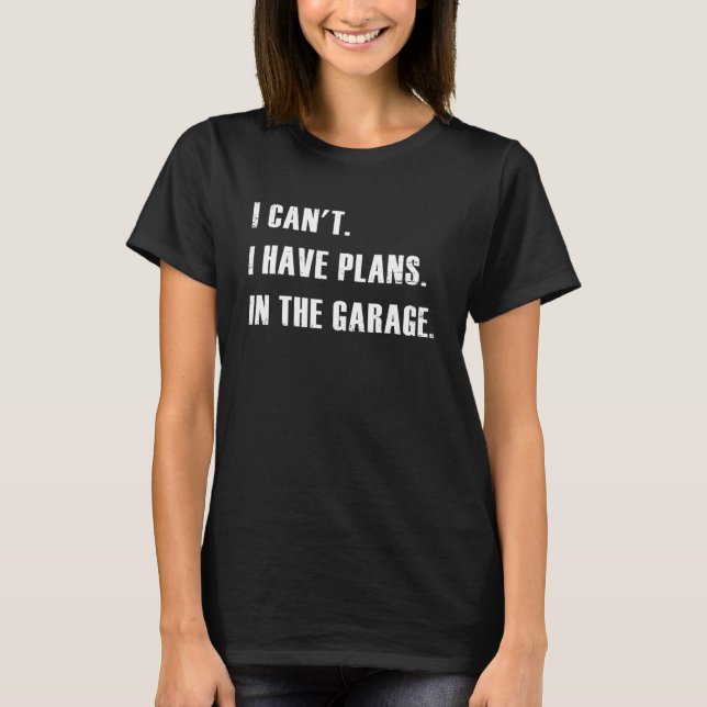 I Can't I Have Plans In The Garage T-Shirt (Front)