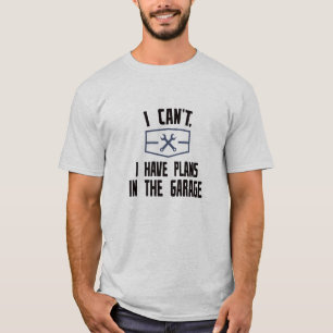 I can't. I have plans in the garage T-Shirt