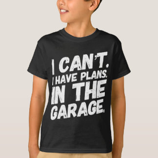 I Cant I Have Plans In The Garage T-Shirt