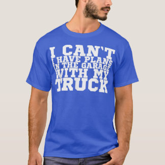 I Can't I Have Plans In The Garage With My Truck 8 T-Shirt