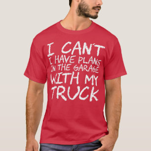 I Can't I Have Plans In The Garage With My Truck 8 T-Shirt
