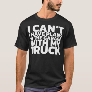 I Can't I Have Plans In The Garage With My Truck  T-Shirt