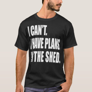 I Can't I Have Plans In the Shed Tool Workshop  T-Shirt