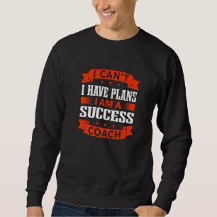I Can't I Have Plans Success Coach Career Humor 1 Sweatshirt