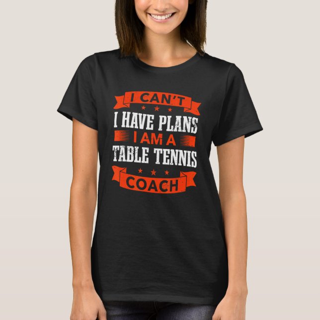 I Can't I Have Plans Table Tennis Coach  Ping Pong T-Shirt (Front)