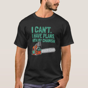 I Cant I Have Plans With My Chainsaw Woodworker T-Shirt