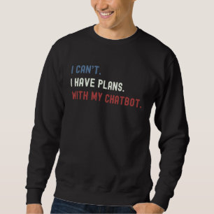 I Can't I Have Plans With My Chat Bot For AI IV Sweatshirt